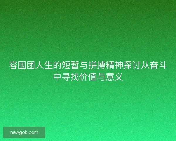容国团人生的短暂与拼搏精神探讨从奋斗中寻找价值与意义 容国团人生的短暂与拼搏精神探讨从奋斗中寻找价值与意义